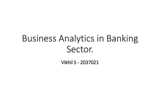 Business Analytics in Banking
Sector.
Vikhil S - 2037021
 