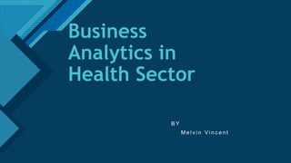 Click to edit Master title style
1
Business
Analytics in
Health Sector
B Y
M e l v i n Vi n c e n t
 