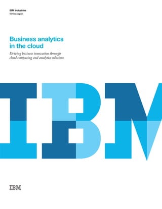 White paper
IBM Industries
Business analytics
in the cloud
Driving business innovation through
cloud computing and analytics solutions
 