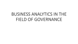 BUSINESS ANALYTICS IN THE
FIELD OF GOVERNANCE
 