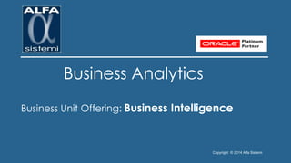 Copyright © 2014 Alfa Sistemi 
Business Analytics 
Business Unit Offering: Business Intelligence  