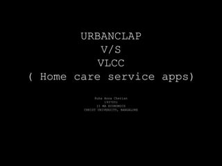 URBANCLAP
V/S
VLCC
( Home care service apps)
Ruha Anna Cherian
1937051
II MA ECONOMICS
CHRIST UNIVERSITY, BANGALORE
 