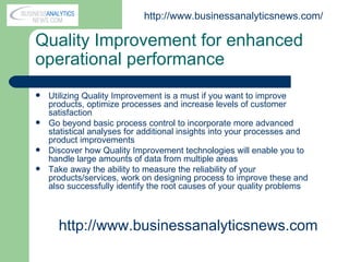 Quality Improvement for enhanced operational performance   ,[object Object],[object Object],[object Object],[object Object],http:// www.businessanalyticsnews.com /  http:// www.businessanalyticsnews.com 