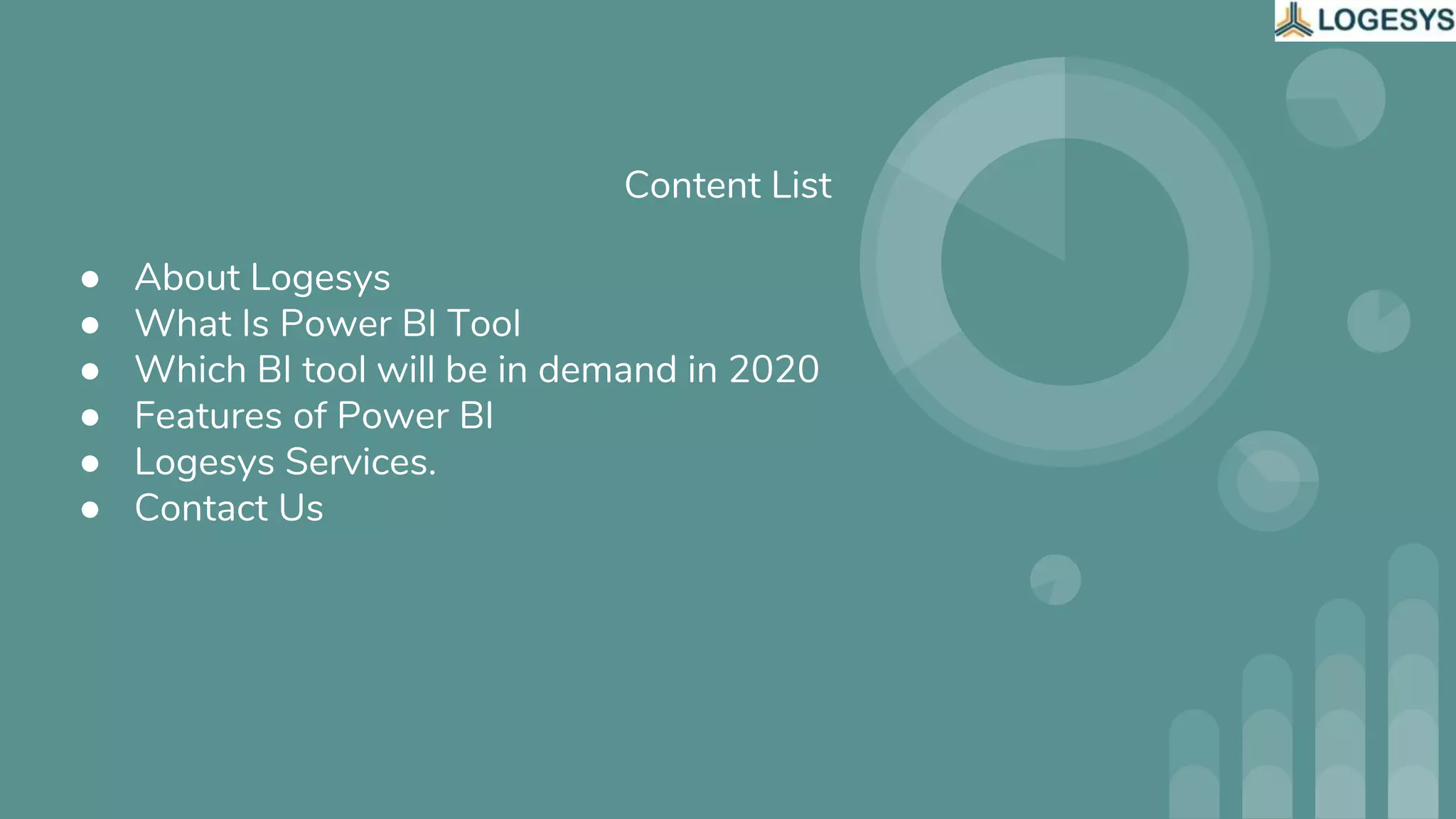 Content List
● About Logesys
● What Is Power BI Tool
● Which BI tool will be in demand in 2020
● Features of Power BI
● Logesys Services.
● Contact Us
 