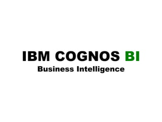 IBM COGNOS BI
Business Intelligence
 
