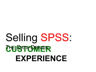 CUSTOMER
EXPERIENCE
THE DATA-DRIVEN
Selling SPSS:
 