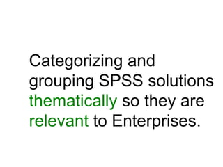 Categorizing and
grouping SPSS solutions
thematically so they are
relevant to Enterprises.
 