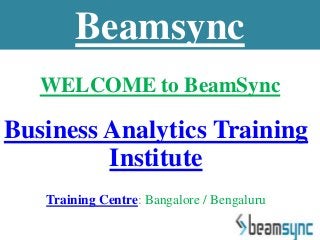 WELCOME to BeamSync
Business Analytics Training
Institute
Training Centre: Bangalore / Bengaluru
Beamsync
 