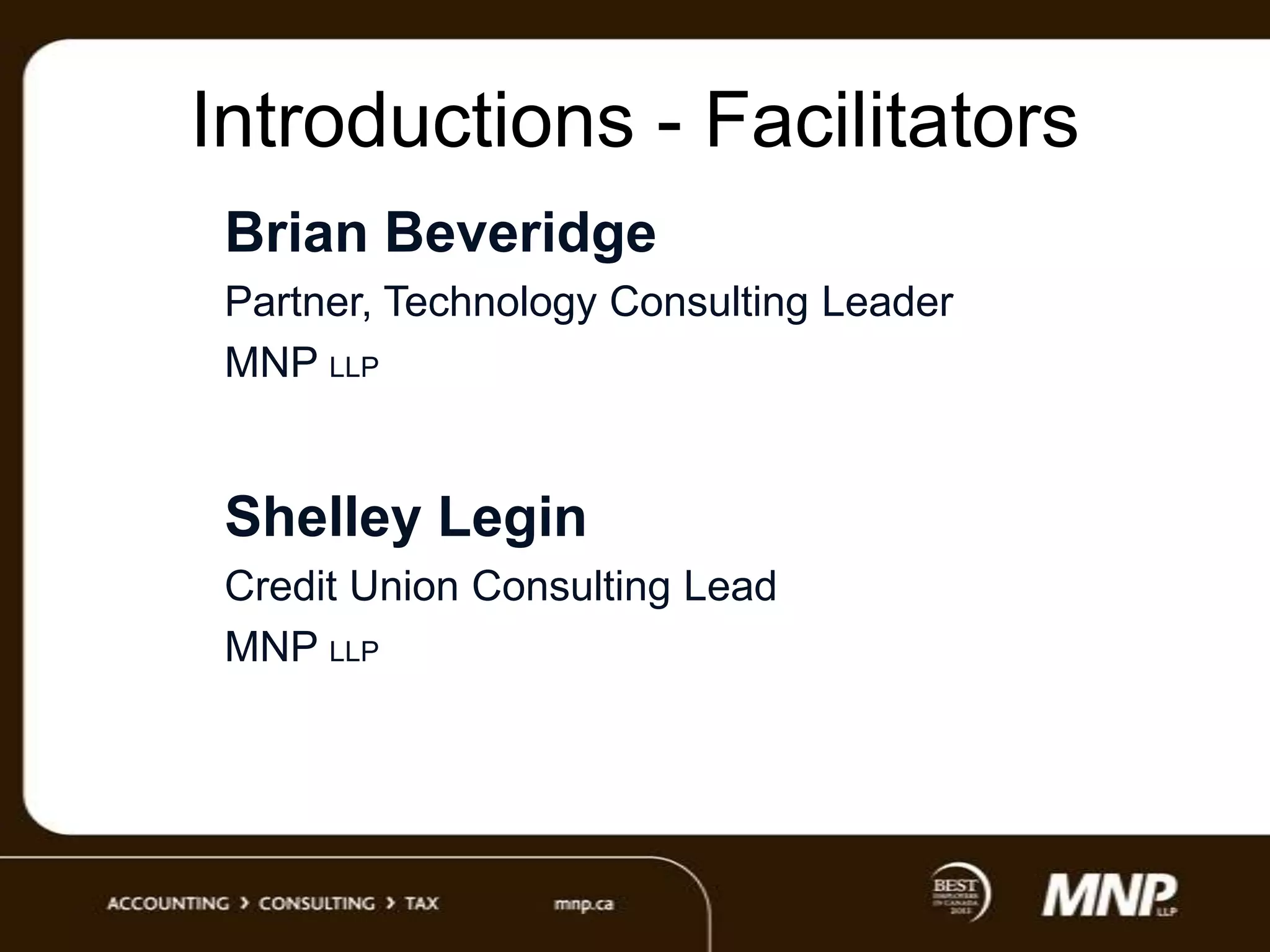 Introductions - Facilitators
Brian Beveridge
Partner, Technology Consulting Leader
MNP LLP

Shelley Legin
Credit Union Consulting Lead
MNP LLP

 