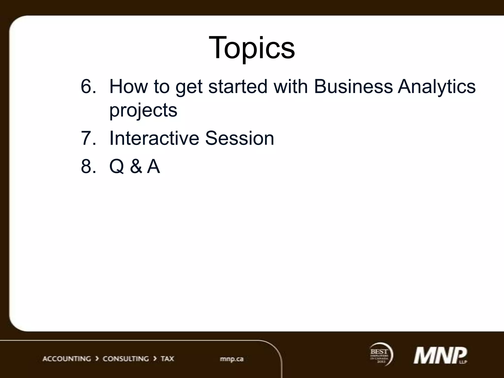 Topics
6. How to get started with Business Analytics
projects
7. Interactive Session
8. Q & A

 