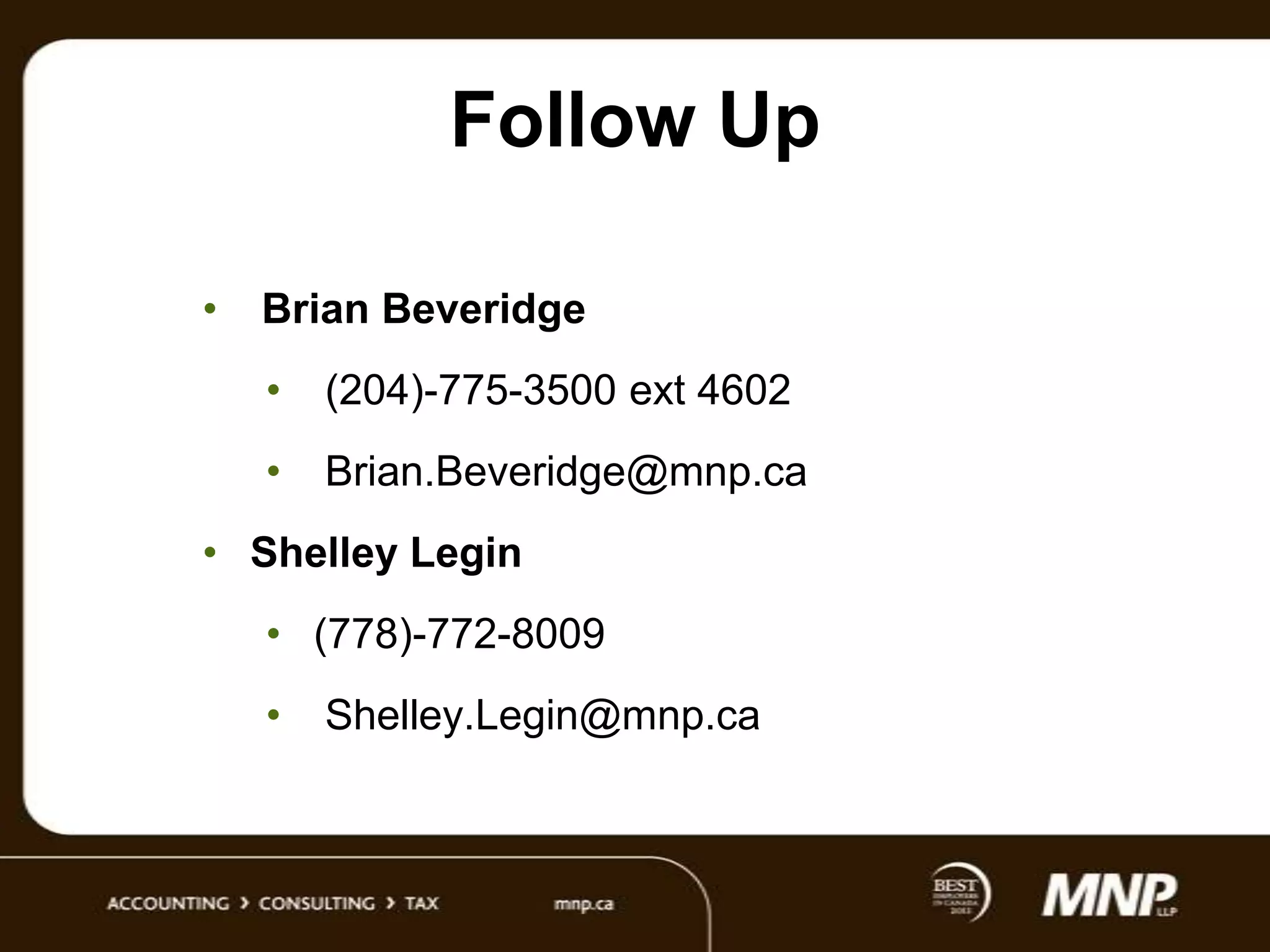 Follow Up
•

Brian Beveridge
•

(204)-775-3500 ext 4602

•

Brian.Beveridge@mnp.ca

• Shelley Legin
• (778)-772-8009
•

Shelley.Legin@mnp.ca

 
