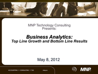 MNP Technology Consulting
Presents:

Business Analytics:
Top Line Growth and Bottom Line Results

May 8, 2012

 