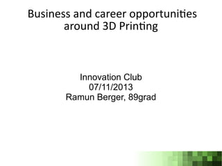 Business and career opportunites
around 3D Printng

Innovation Club
07/11/2013
Ramun Berger, 89grad

 