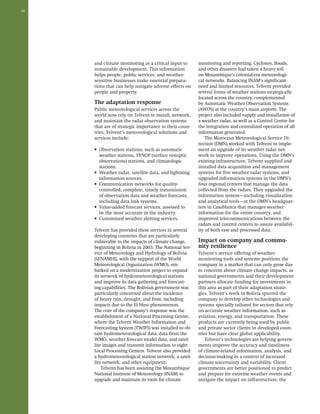 38 
and climate monitoring as a critical input to 
sustainable development. This information 
helps people, public services, and weather-sensitive 
businesses make essential prepara-tions 
that can help mitigate adverse effects on 
people and property. 
The adaptation response 
Public meteorological services across the 
world now rely on Telvent to install, network, 
and maintain the radar observation systems 
that are of strategic importance to their coun-tries. 
Telvent’s meteorological solutions and 
services include: 
• Observation stations, such as automatic 
weather stations, SYNOP (surface synoptic 
observations) stations, and climatologic 
stations. 
• Weather radar, satellite data, and lightning 
information sources. 
• Communication networks for quality-controlled, 
complete, timely transmission 
of observation data and weather forecasts, 
including data link systems. 
• Value-added forecast services, assessed to 
be the most accurate in the industry. 
• Customized weather alerting services. 
Telvent has provided these services in several 
developing countries that are particularly 
vulnerable to the impacts of climate change, 
beginning in Bolivia in 2003. The National Ser-vice 
of Meteorology and Hydrology of Bolivia 
(SENAMHI), with the support of the World 
Meteorological Organization (WMO), em-barked 
on a modernization project to expand 
its network of hydrometeorological stations 
and improve its data gathering and forecast-ing 
capabilities. The Bolivian government was 
particularly concerned about the incidence 
of heavy rain, drought, and frost, including 
impacts due to the El Nino phenomenon. 
The core of the company’s response was the 
establishment of a National Processing Centre, 
where the Telvent Weather Information and 
Forecasting System (TWIFS) was installed to ob-tain 
hydrometeorological data, data from the 
WMO, weather forecast model data, and satel-lite 
images and transmit information to eight 
Local Processing Centers. Telvent also provided 
a hydrometeorological station network, a satel-lite 
network, and other equipment. 
Telvent has been assisting the Mozambique 
National Institute of Meteorology (INAM) to 
upgrade and maintain its tools for climate 
monitoring and reporting. Cyclones, floods, 
and other disasters had taken a heavy toll 
on Mozambique’s colonial-era meteorologi-cal 
networks. Balancing INAM’s significant 
need and limited resources, Telvent provided 
several forms of weather stations strategically 
located across the country, complemented 
by Automatic Weather Observation Systems 
(AWOS) at the country’s main airports. The 
project also included supply and installation of 
a weather radar, as well as a Control Centre for 
the integration and centralized operation of all 
information generated. 
The Moroccan Meteorological Service Di-rection 
(DMN) worked with Telvent to imple-ment 
an upgrade of its weather radar net-work 
to improve operations. Using the DMN’s 
existing infrastructure, Telvent supplied and 
installed data acquisition and management 
systems for five weather radar systems, and 
upgraded information systems in the DMN’s 
four regional centers that manage the data 
collected from the radars. They upgraded the 
information system—including visualization 
and analytical tools—at the DMN’s headquar-ters 
in Casablanca that manages weather 
information for the entire country, and 
improved telecommunications between the 
radars and control centers to assure availabil-ity 
of both raw and processed data. 
Impact on company and commu-nity 
resilience 
Telvent’s service offering of weather-monitoring 
tools and systems positions the 
company in a market that can only grow due 
to concerns about climate change impacts, as 
national governments and their development 
partners allocate funding for investments in 
this area as part of their adaptation strate-gies. 
Telvent’s work in Bolivia spurred the 
company to develop other technologies and 
systems specially tailored for sectors that rely 
on accurate weather information, such as 
aviation, energy, and transportation. These 
products are currently being used by public 
and private sector clients in developed coun-tries 
but have clear global applicability. 
Telvent’s technologies are helping govern-ments 
improve the accuracy and timeliness 
of climate-related information, analysis, and 
decision-making in a context of increased 
climate uncertainty and variability. Client 
governments are better positioned to predict 
and prepare for extreme weather events and 
mitigate the impact on infrastructure, the 
 