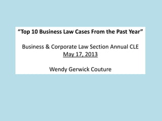 “Top 10 Business Law Cases From the Past Year”
Business & Corporate Law Section Annual CLE
May 17, 2013
Wendy Gerwick Couture
 