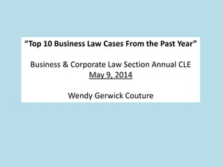 “Top 10 Business Law Cases From the Past Year”
Business & Corporate Law Section Annual CLE
May 9, 2014
Wendy Gerwick Couture
 