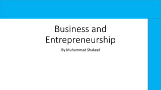 Business and
Entrepreneurship
By Muhammad Shakeel
 