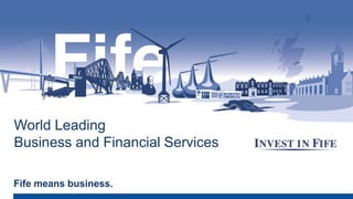 Fife means business.
World Leading
Business and Financial Services
 