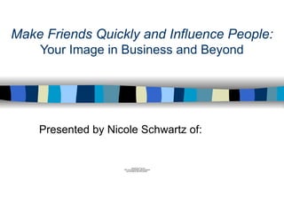 Make Friends Quickly and Influence People: Your Image in Business and Beyond Presented by Nicole Schwartz of: 