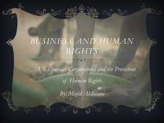 BUSINESS AND HUMAN
RIGHTS
UK Overseas Corporations and the Protection
of Human Rights
By: Majid Al-Bunni
 