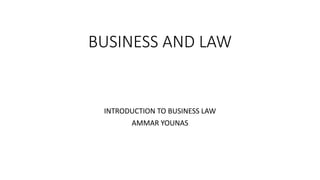 BUSINESS AND LAW
INTRODUCTION TO BUSINESS LAW
AMMAR YOUNAS
 