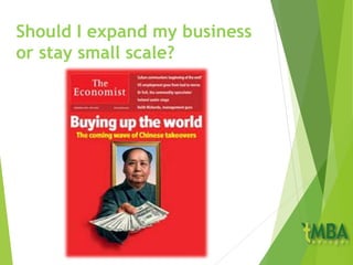 Should I expand my business
or stay small scale?
 