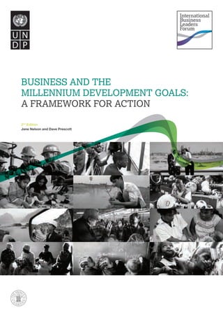 2nd Edition 
Jane Nelson and Dave Prescott 
Business and the 
MillenniuM developMent Goals: 
a FraMework For action 
 