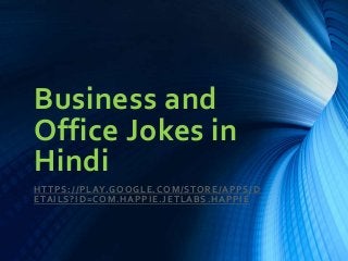 Business and
Office Jokes in
Hindi
HTTPS://PLAY.GOOGLE.COM/STORE/APPS/D
ETAILS?ID=COM.HAPPIE.JETLABS.HAPPIE
 