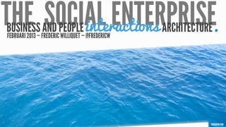 THE SOCIAL ENTERPRISE.
        interactions
BUSINESS FREDERICPEOPLE— @FREDERICW
FEBRUARI 2013 —
                AND WILLIQUET         ARCHITECTURE




                                                 FREDERICW.COM
 