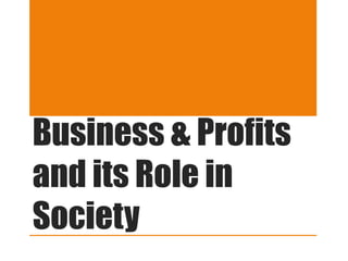 Business & Profits 
and its Role in 
Society 
 