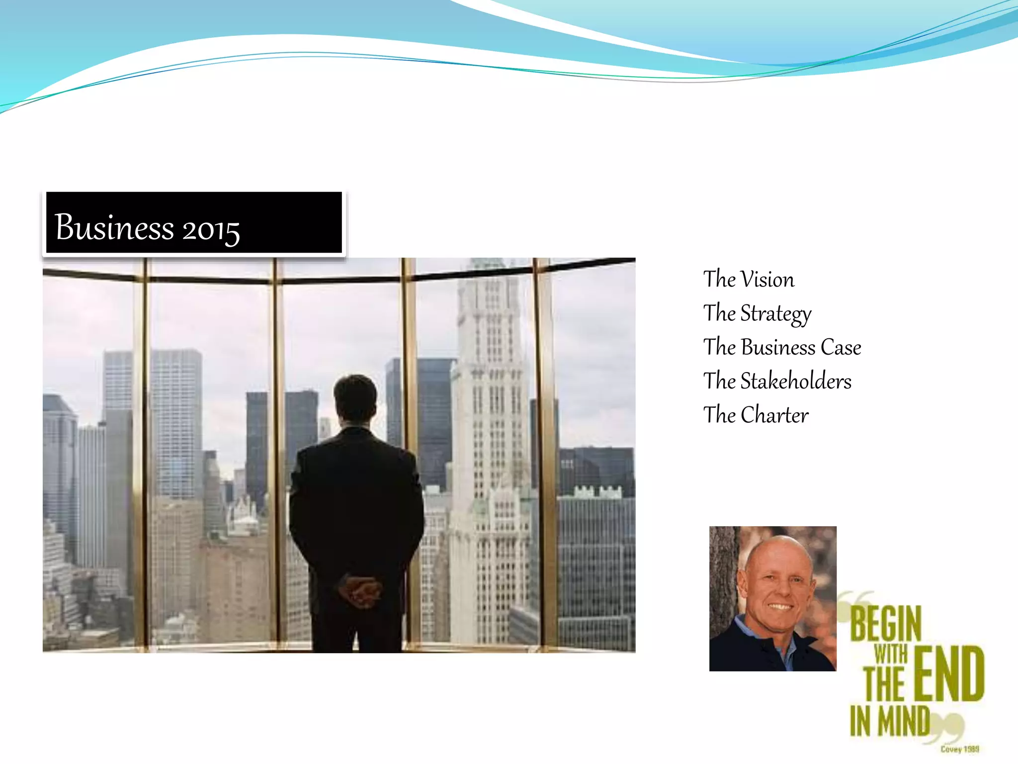 Business 2015
The Vision
The Strategy
The Business Case
The Stakeholders
The Charter
 