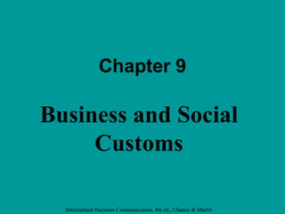 Chapter 9

Business and Social
     Customs

  Intercultural Business Communication, 4th ed., Chaney & Martin
 