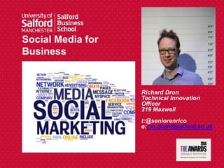 Social Media for
Business
Richard Dron
Technical Innovation
Officer
219 Maxwell
t:@seniorenrico
e:r.m.dron@salford.ac.uk
 