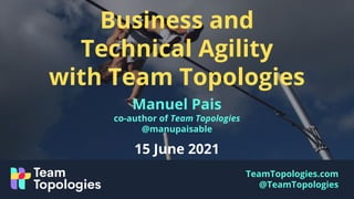 TeamTopologies.com
@TeamTopologies
Business and
Technical Agility
with Team Topologies
Manuel Pais
co-author of Team Topologies
@manupaisable
15 June 2021
 