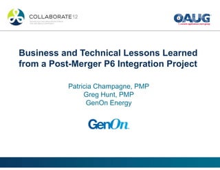 Business and Technical Lessons Learned
from a Post-Merger P6 Integration Project
Patricia Champagne, PMP
Greg Hunt, PMP
GenOn Energy
 