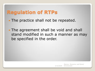 Regulation of RTPs
 The practice shall not be repeated.
 The agreement shall be void and shall
stand modified in such a manner as may
be specified in the order.
Monica - Economic and Social
Environment3/14/2020
 