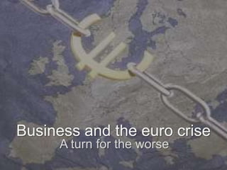 Business and the euro crise
      A turn for the worse
 