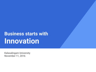 Business starts with
Innovation
Kalasalingam University
November 11, 2016
 