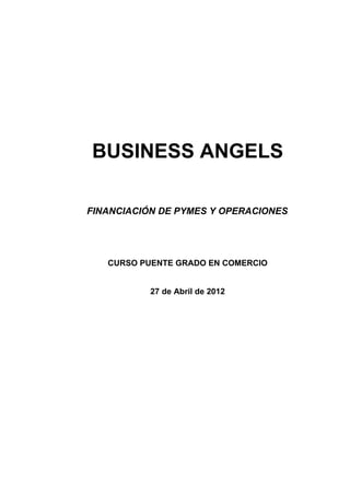 BUSINESS ANGELS

FINANCIACIÓN DE PYMES Y OPERACIONES




   CURSO PUENTE GRADO EN COMERCIO


           27 de Abril de 2012
 