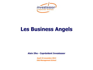 Les Business Angels



  Alain Ilhe - Coprésident Investessor

          Jeudi 15 novembre 2012
          ESG Management School
 