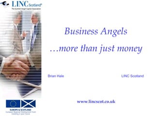 Business Angels …more than just money Brian Hale LINC Scotland 
www.lincscot.co.uk  