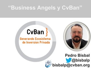 “Business Angels y CvBan”




                    Pedro Bisbal
                       @bisbalp
              bisbalp@cvban.org
 