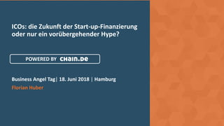 ICOs: die Zukunft der Start-up-Finanzierung
oder nur ein vorübergehender Hype?
Business Angel Tag| 18. Juni 2018 | Hamburg
Florian Huber
POWERED BY
 
