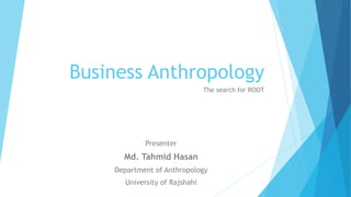 Business Anthropology
The search for ROOT
Presenter
Md. Tahmid Hasan
Department of Anthropology
University of Rajshahi
 