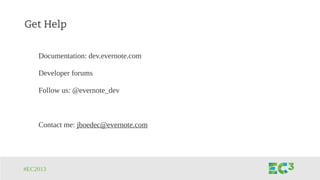 #EC2013
Get Help
Documentation: dev.evernote.com
Developer forums
Follow us: @evernote_dev
Contact me: jboedec@evernote.com
 