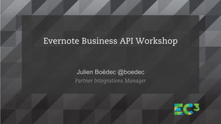 Julien Boëdec @boedec
Partner Integrations Manager
Evernote Business API Workshop
 