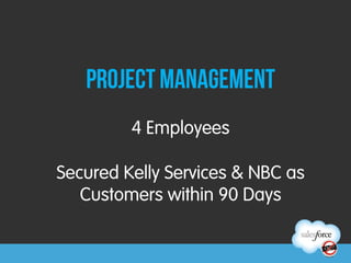 Project Management
         4 Employees

Secured Kelly Services & NBC as
   Customers within 90 Days
 