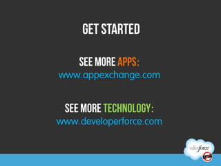 Get Started

    See more apps:	
  
www.appexchange.com
            	
  
            	
  
            	
  

 See more technology:	
  
www.developerforce.com
 
