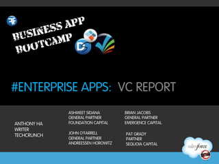 #ENTERPRISE APPS: VC REPORT
             ASHMEET SIDANA        BRIAN JACOBS
             GENERAL PARTNER       GENERAL PARTNER
ANTHONY HA   FOUNDATION CAPITAL    EMERGENCE CAPITAL
WRITER
             JOHN O’FARRELL        PAT GRADY
TECHCRUNCH
             GENERAL PARTNER       PARTNER
             ANDREESSEN HOROWITZ   SEQUOIA CAPITAL
 