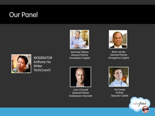 Our Panel




                     Ashmeet Sidana         Brian Jacobs
                     General Partner       General Partner
       MODERATOR    Foundation Capital    Emergence Capital
       Anthony Ha
       Writer
       TechCrunch




                       John O’Farrell         Pat Grady
                      General Partner          Partner
                    Andreessen Horowitz     Sequoia Capital
 